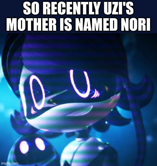 I just looked at the wiki or some stuff | SO RECENTLY UZI'S MOTHER IS NAMED NORI | image tagged in murder drones | made w/ Imgflip meme maker