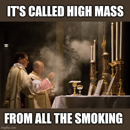 IT'S CALLED HIGH MASS FROM ALL THE SMOKING | made w/ Imgflip meme maker