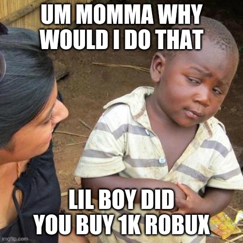 kid is sus hmm
he spent 1k robux | UM MOMMA WHY WOULD I DO THAT; LIL BOY DID YOU BUY 1K ROBUX | image tagged in memes,third world skeptical kid | made w/ Imgflip meme maker