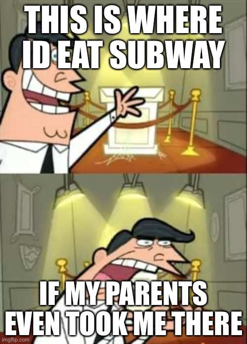This Is Where I'd Put My Trophy If I Had One Meme | THIS IS WHERE ID EAT SUBWAY; IF MY PARENTS EVEN TOOK ME THERE | image tagged in memes,this is where i'd put my trophy if i had one | made w/ Imgflip meme maker