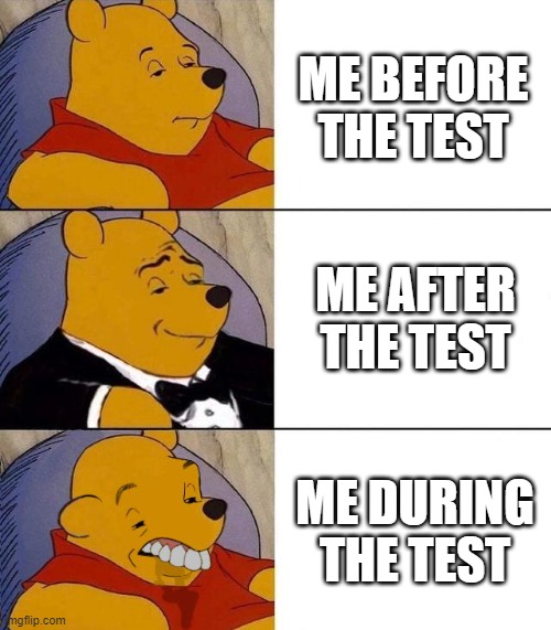Bruh | ME BEFORE THE TEST; ME AFTER THE TEST; ME DURING THE TEST | image tagged in best better blurst | made w/ Imgflip meme maker