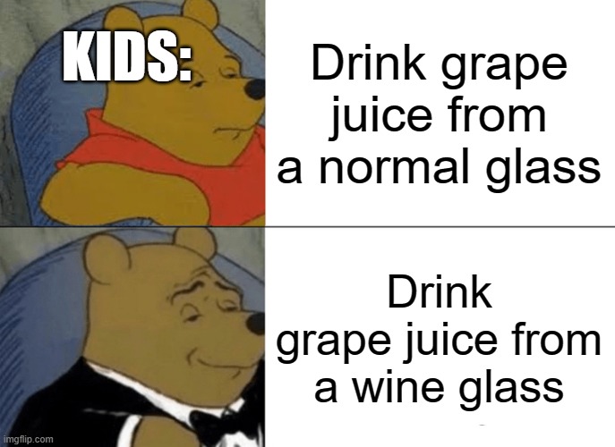 Tuxedo Winnie The Pooh | KIDS:; Drink grape juice from a normal glass; Drink grape juice from a wine glass | image tagged in memes,tuxedo winnie the pooh | made w/ Imgflip meme maker