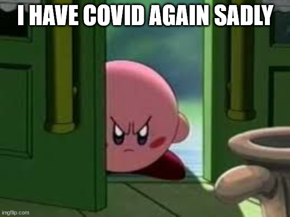 >:( | I HAVE COVID AGAIN SADLY | image tagged in pissed off kirby | made w/ Imgflip meme maker