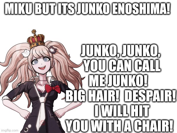 I was bored,  okay?! | JUNKO, JUNKO,  YOU CAN CALL ME JUNKO!  
BIG HAIR!  DESPAIR!  I WILL HIT YOU WITH A CHAIR! MIKU BUT ITS JUNKO ENOSHIMA! | image tagged in danganronpa,funny,song lyrics,despair | made w/ Imgflip meme maker