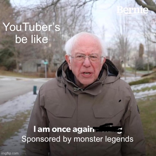 Bernie I Am Once Again Asking For Your Support Meme | YouTuber’s be like; Sponsored by monster legends | image tagged in memes,bernie i am once again asking for your support | made w/ Imgflip meme maker