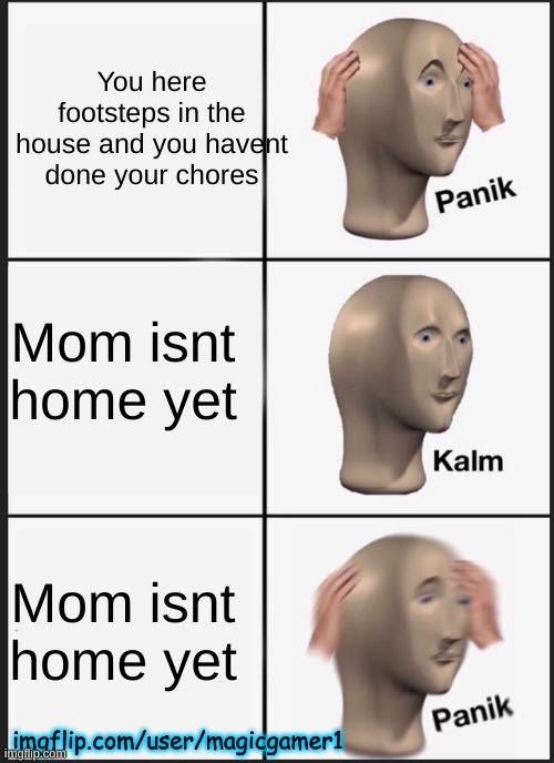 Uh oh | You here footsteps in the house and you havent done your chores; Mom isnt home yet; Mom isnt home yet; imgflip.com/user/magicgamer1 | image tagged in memes,panik kalm panik,funny,fun,uh oh,why are you reading this | made w/ Imgflip meme maker