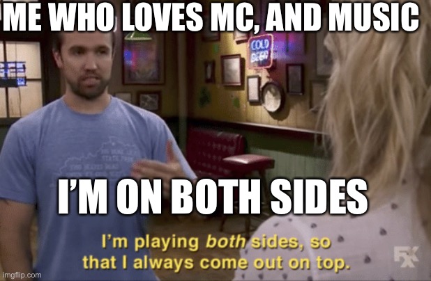 Me who loves | ME WHO LOVES MC, AND MUSIC; I’M ON BOTH SIDES | image tagged in i play both sides | made w/ Imgflip meme maker