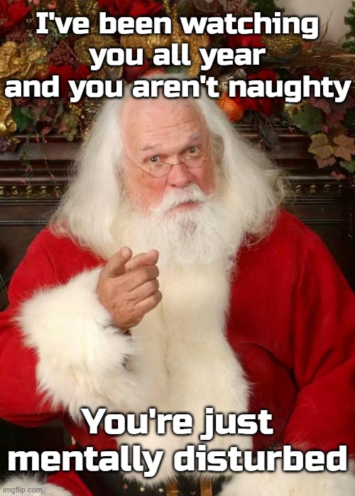 Soooo I'm still getting that bike I asked for, Father Christmas? | I've been watching you all year and you aren't naughty; You're just mentally disturbed | image tagged in santa,merry christmas | made w/ Imgflip meme maker
