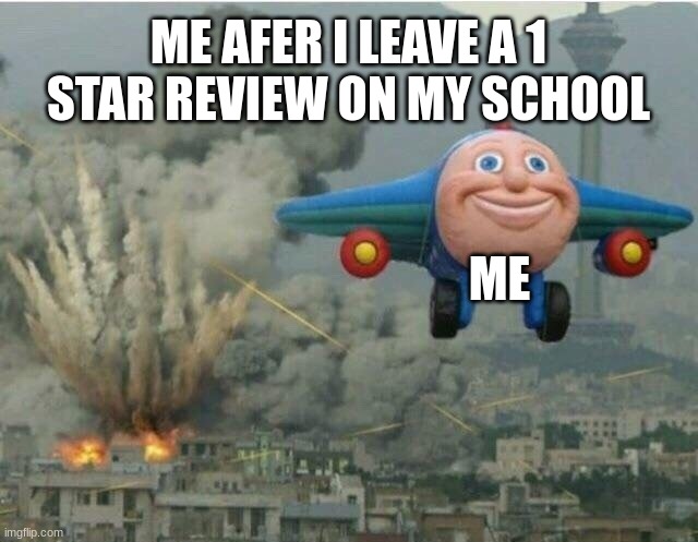 Jay jay the plane | ME AFER I LEAVE A 1 STAR REVIEW ON MY SCHOOL; ME | image tagged in jay jay the plane | made w/ Imgflip meme maker