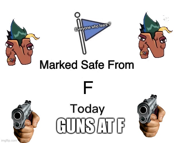 Safe from F | Everyone who fears F; F; GUNS AT F | image tagged in memes,marked safe from | made w/ Imgflip meme maker