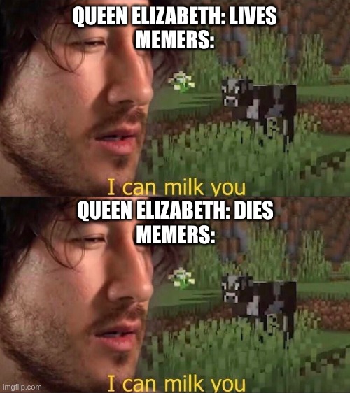 QUEEN ELIZABETH: LIVES
MEMERS:; QUEEN ELIZABETH: DIES
MEMERS: | image tagged in i can milk you template | made w/ Imgflip meme maker