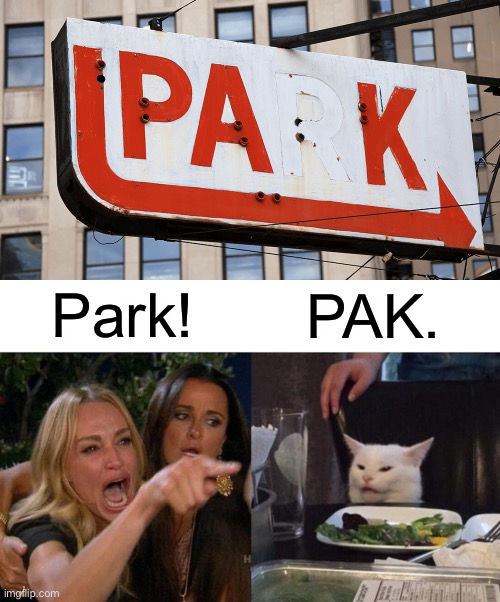 PAK | Park! PAK. | image tagged in memes,woman yelling at cat,design fails,you had one job,crappy design,stupid signs | made w/ Imgflip meme maker