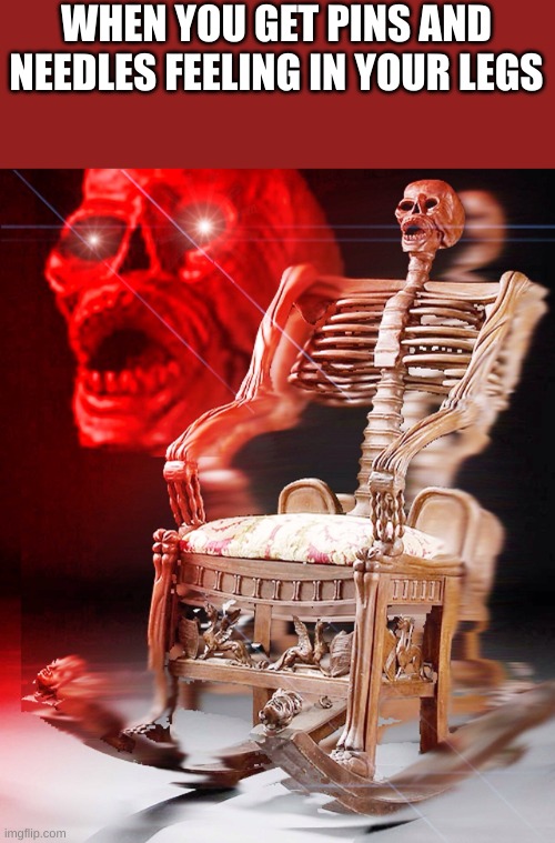 skeleton chair | WHEN YOU GET PINS AND NEEDLES FEELING IN YOUR LEGS | image tagged in skeleton chair | made w/ Imgflip meme maker