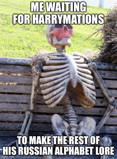 Harrymations please do | ME WAITING FOR HARRYMATIONS; TO MAKE THE REST OF HIS RUSSIAN ALPHABET LORE | image tagged in memes,waiting skeleton | made w/ Imgflip meme maker