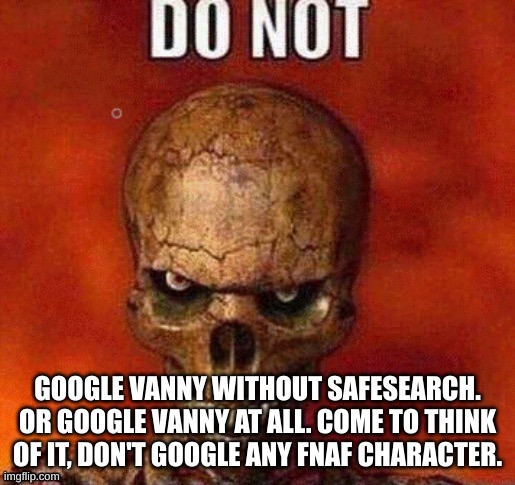 don't. | GOOGLE VANNY WITHOUT SAFESEARCH. OR GOOGLE VANNY AT ALL. COME TO THINK OF IT, DON'T GOOGLE ANY FNAF CHARACTER. | image tagged in do not skeleton | made w/ Imgflip meme maker