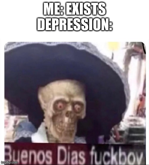Buenos Dias Skeleton | ME: EXISTS
DEPRESSION: | image tagged in buenos dias skeleton | made w/ Imgflip meme maker