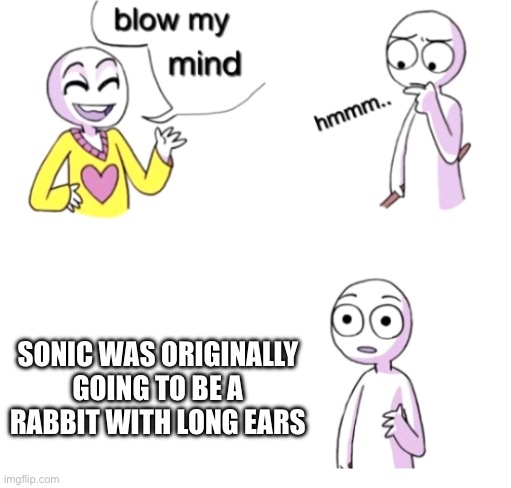 Know this fact? | SONIC WAS ORIGINALLY GOING TO BE A RABBIT WITH LONG EARS | image tagged in blow my mind | made w/ Imgflip meme maker