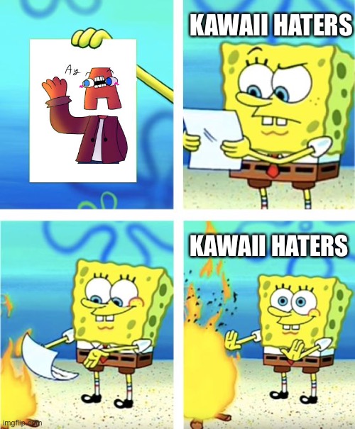 SpongeBob burning a piece of random fan art | KAWAII HATERS; KAWAII HATERS | image tagged in spongebob burning paper | made w/ Imgflip meme maker