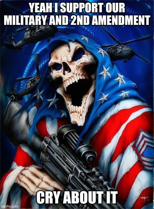 badass mafia skeleton | YEAH I SUPPORT OUR MILITARY AND 2ND AMENDMENT; CRY ABOUT IT | image tagged in badass mafia skeleton | made w/ Imgflip meme maker