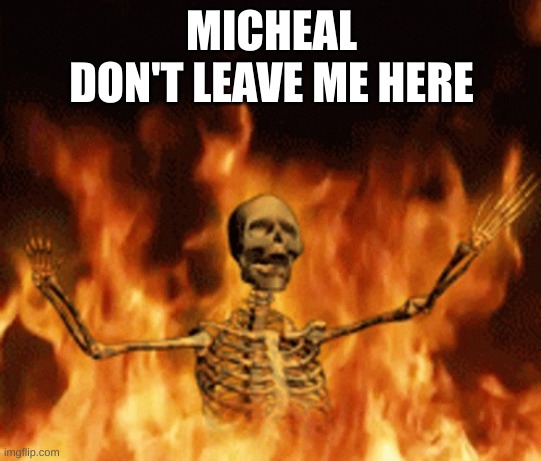 Skeleton Burning In Hell | MICHEAL
DON'T LEAVE ME HERE | image tagged in skeleton burning in hell | made w/ Imgflip meme maker