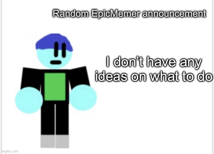 Creative title | I don’t have any ideas on what to do | image tagged in epicmemer announcement | made w/ Imgflip meme maker