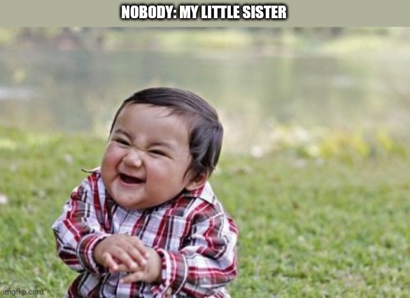 They're Always The Evil Ones | NOBODY: MY LITTLE SISTER | image tagged in memes,evil toddler,siblings | made w/ Imgflip meme maker