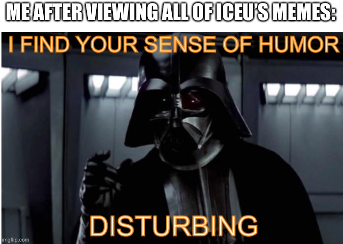 8 days till Christmas and Imgflip gave to me | ME AFTER VIEWING ALL OF ICEU’S MEMES: | image tagged in darth vader,iceu,imgflip | made w/ Imgflip meme maker