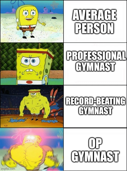 Strong | AVERAGE PERSON; PROFESSIONAL GYMNAST; RECORD-BEATING GYMNAST; OP GYMNAST | image tagged in sponge finna commit muder | made w/ Imgflip meme maker