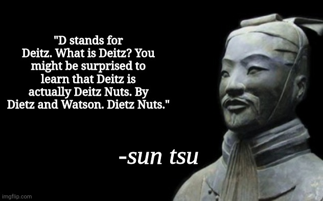 Yes, Dietz Nuts actually exists, they're not regular nuts, they're meat nuts! | "D stands for Deitz. What is Deitz? You might be surprised to learn that Deitz is actually Deitz Nuts. By Dietz and Watson. Dietz Nuts." | image tagged in sun tsu fake quote | made w/ Imgflip meme maker