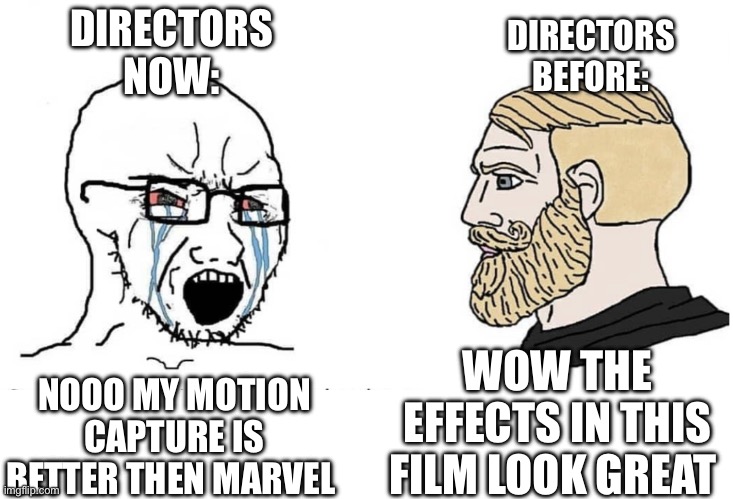Film directors with effects | DIRECTORS BEFORE:; DIRECTORS NOW:; NOOO MY MOTION CAPTURE IS BETTER THEN MARVEL; WOW THE EFFECTS IN THIS FILM LOOK GREAT | image tagged in soyboy vs yes chad | made w/ Imgflip meme maker