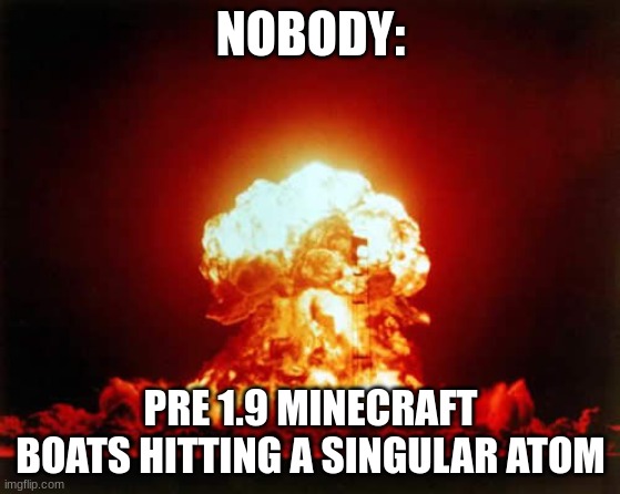 i have ptsd from how mad they made me.. | NOBODY:; PRE 1.9 MINECRAFT BOATS HITTING A SINGULAR ATOM | image tagged in memes,nuclear explosion | made w/ Imgflip meme maker