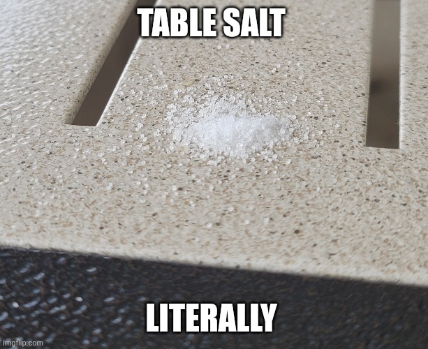 Table salte | TABLE SALT; LITERALLY | image tagged in memes,salt | made w/ Imgflip meme maker