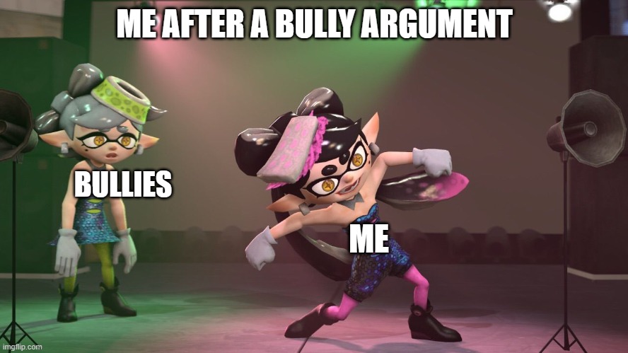 Callie dancing crazy | ME AFTER A BULLY ARGUMENT; BULLIES; ME | image tagged in memes,splatoon,crazy,dance | made w/ Imgflip meme maker