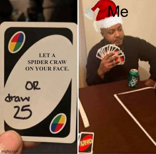 UNO Draw 25 Cards | Me; LET A SPIDER CRAW ON YOUR FACE. | image tagged in memes,uno draw 25 cards | made w/ Imgflip meme maker