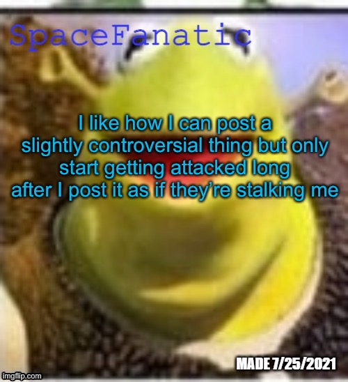 Ye Olde Announcements | I like how I can post a slightly controversial thing but only start getting attacked long after I post it as if they’re stalking me | image tagged in spacefanatic announcement temp | made w/ Imgflip meme maker