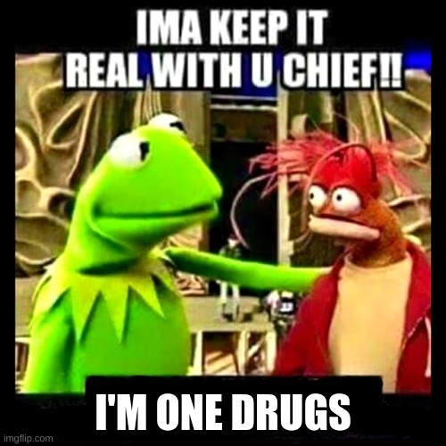 Imma Keep It Real With You Chief | I'M ONE DRUGS | image tagged in imma keep it real with you chief | made w/ Imgflip meme maker