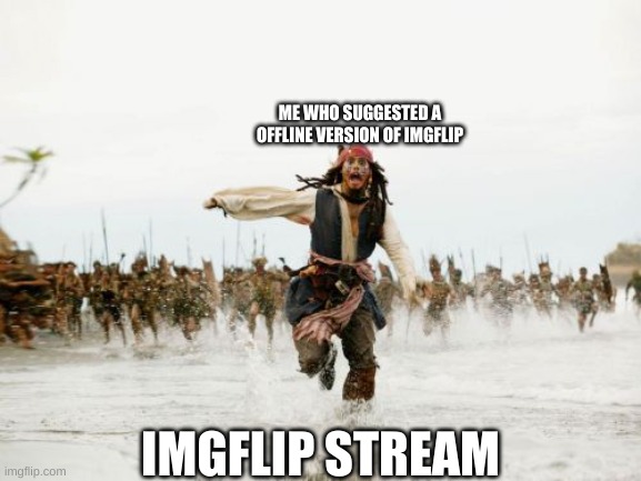 Yeah people didnt like that idea | ME WHO SUGGESTED A OFFLINE VERSION OF IMGFLIP; IMGFLIP STREAM | image tagged in memes,jack sparrow being chased | made w/ Imgflip meme maker
