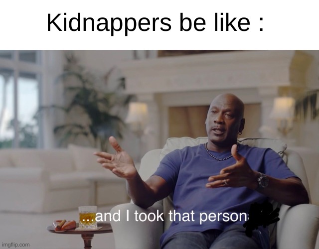 ... | Kidnappers be like : | image tagged in and i took that personally | made w/ Imgflip meme maker