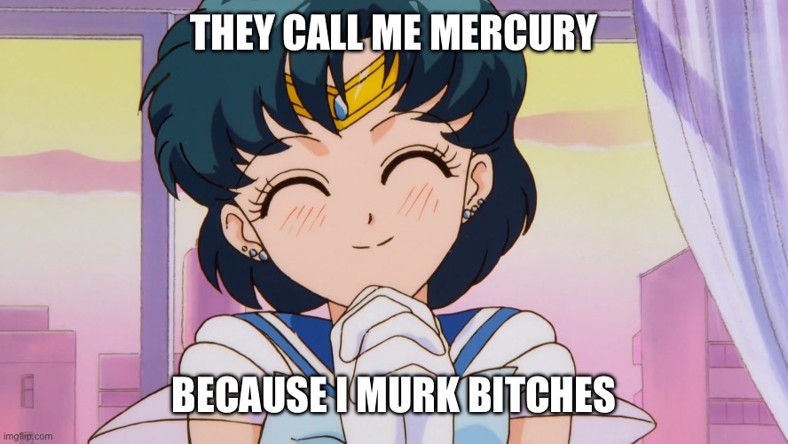 THEY CALL ME MERCURY; BECAUSE I MURK BITCHES | image tagged in sailor moon,memes,mercury,murk,bitches,dont play with me | made w/ Imgflip meme maker