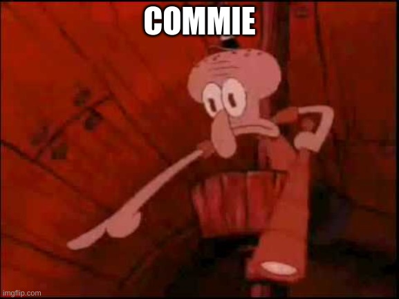 Squidward pointing | COMMIE | image tagged in squidward pointing | made w/ Imgflip meme maker