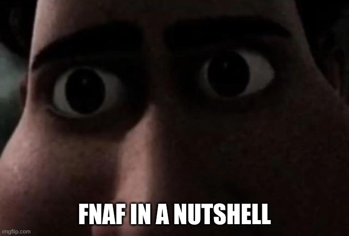 Titan stare | FNAF IN A NUTSHELL | image tagged in titan stare | made w/ Imgflip meme maker