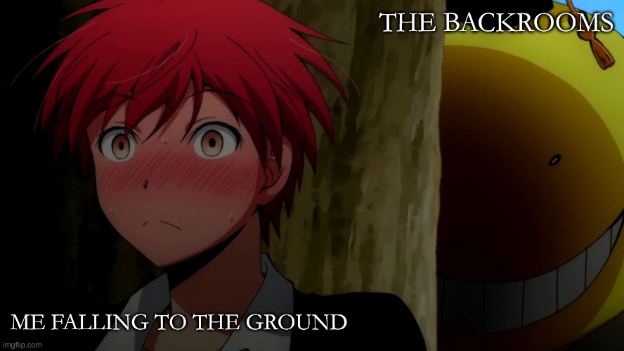 yup | THE BACKROOMS; ME FALLING TO THE GROUND | image tagged in korosensei | made w/ Imgflip meme maker