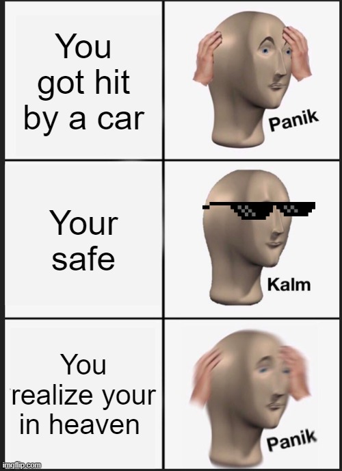 Oh sh*t | You got hit by a car; Your safe; You realize your in heaven | image tagged in memes,panik kalm panik | made w/ Imgflip meme maker