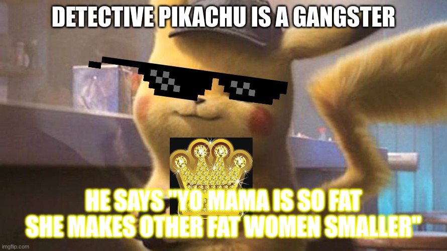 roasts | DETECTIVE PIKACHU IS A GANGSTER; HE SAYS "YO MAMA IS SO FAT SHE MAKES OTHER FAT WOMEN SMALLER" | image tagged in pokemon | made w/ Imgflip meme maker