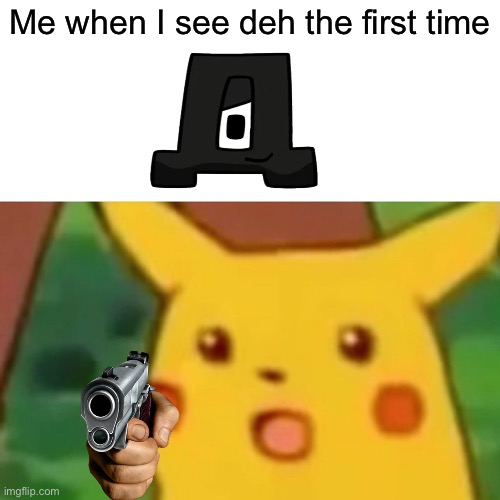 Surprised Pikachu | Me when I see deh the first time | image tagged in memes,surprised pikachu | made w/ Imgflip meme maker