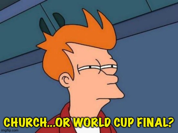 Can't have both, I'm in the worst possible time zone! | CHURCH...OR WORLD CUP FINAL? | image tagged in memes,futurama fry | made w/ Imgflip meme maker