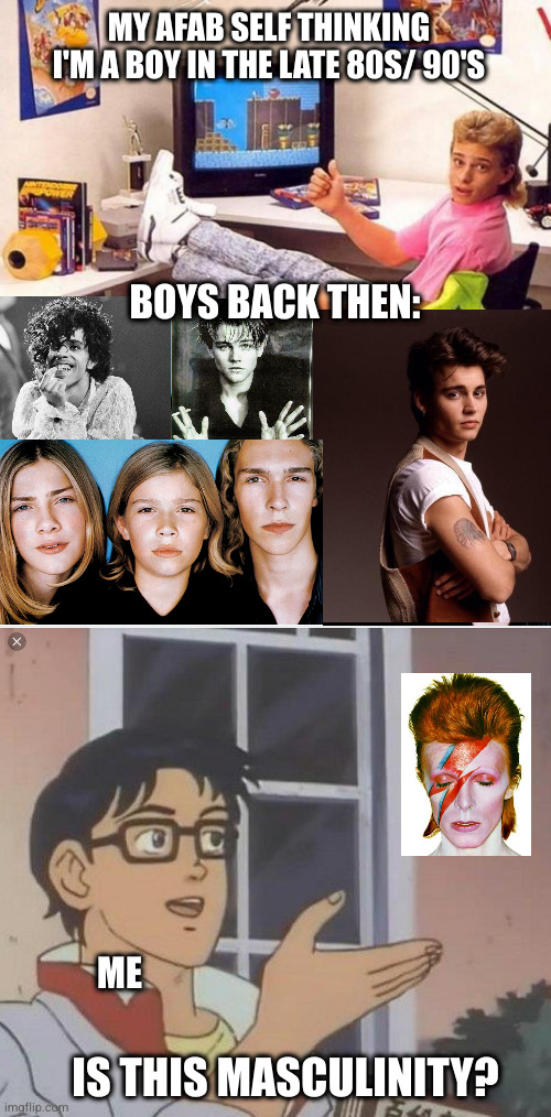 MY AFAB SELF THINKING I'M A BOY IN THE LATE 80S/ 90'S; BOYS BACK THEN:; ME; IS THIS MASCULINITY? | image tagged in the 90's paradox,ennnnnnnnnnnnbbbbbby | made w/ Imgflip meme maker