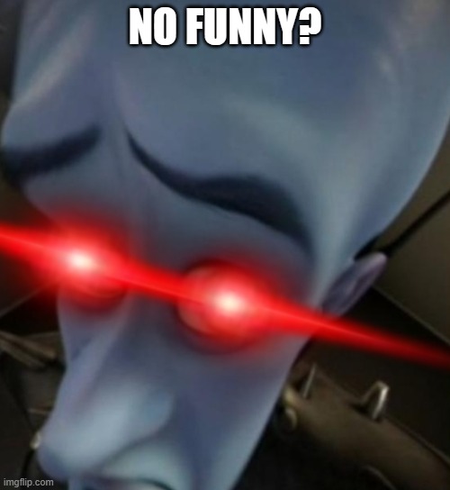No Funny? | NO FUNNY? | image tagged in no bitches | made w/ Imgflip meme maker