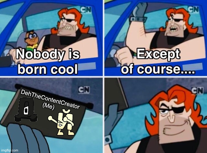 Nobody is born cool | DehTheContentCreator
(Me) | image tagged in nobody is born cool | made w/ Imgflip meme maker