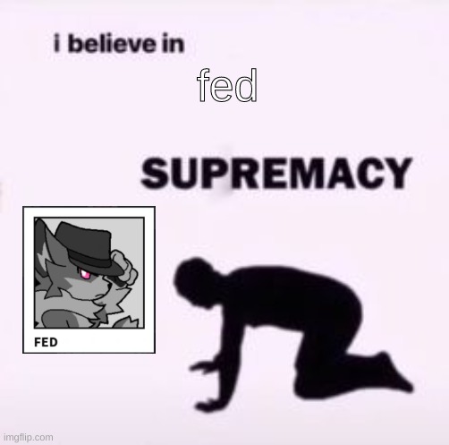 the one and only | fed | image tagged in i believe in supremacy | made w/ Imgflip meme maker